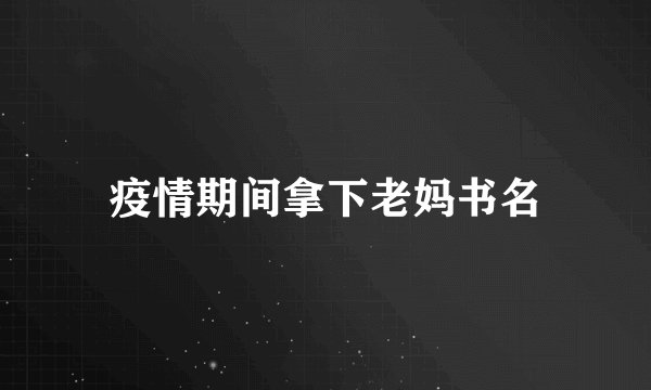 疫情期间拿下老妈书名