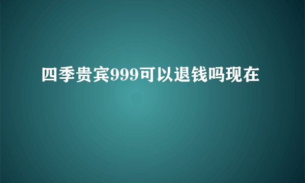 四季贵宾999可以退钱吗现在
