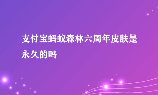 支付宝蚂蚁森林六周年皮肤是永久的吗