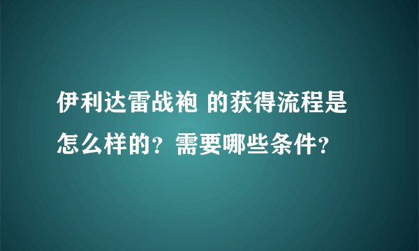 伊利达雷战袍 的获得流程是怎么样的？需要哪些条件？