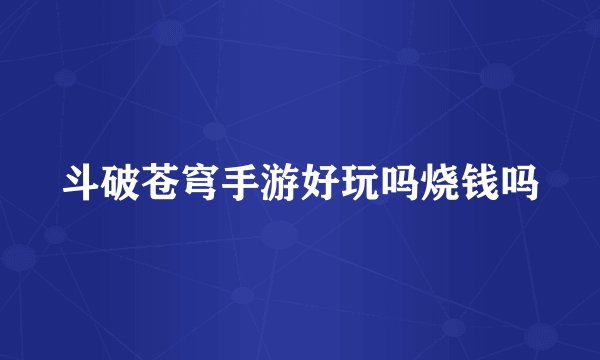 斗破苍穹手游好玩吗烧钱吗