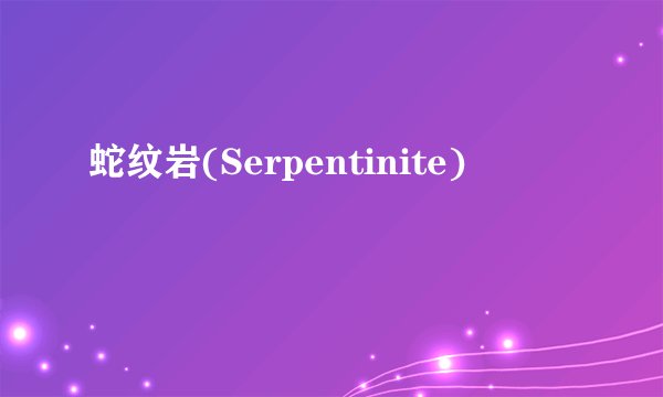 蛇纹岩(Serpentinite)