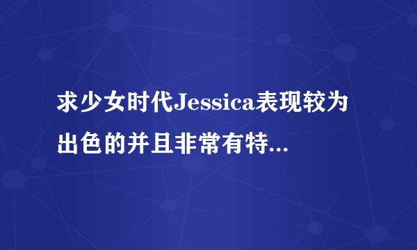 求少女时代Jessica表现较为出色的并且非常有特点的综艺节目