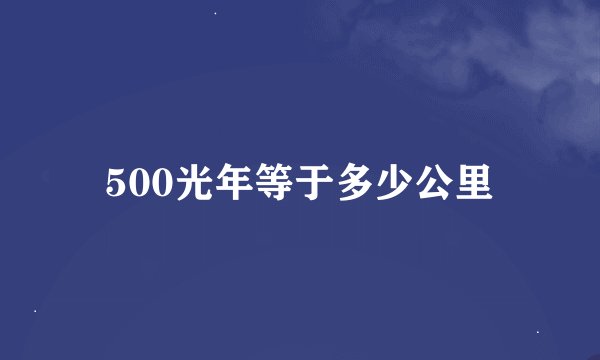 500光年等于多少公里