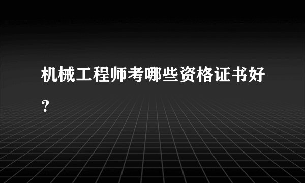 机械工程师考哪些资格证书好？