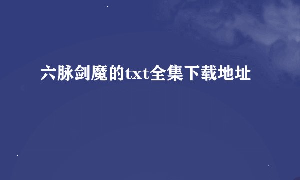 六脉剑魔的txt全集下载地址