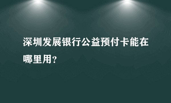 深圳发展银行公益预付卡能在哪里用？