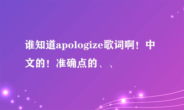 谁知道apologize歌词啊！中文的！准确点的、、