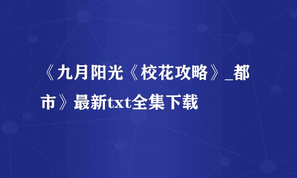 《九月阳光《校花攻略》_都市》最新txt全集下载