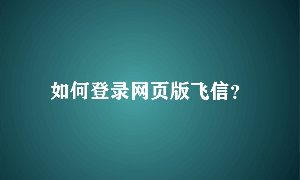 如何登录网页版飞信？