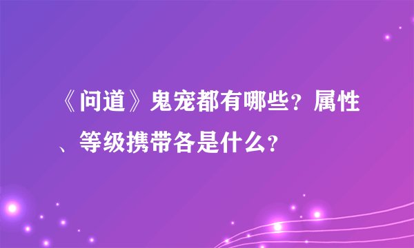 《问道》鬼宠都有哪些？属性、等级携带各是什么？