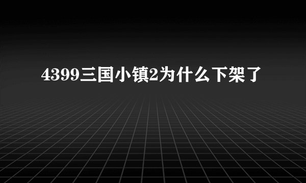 4399三国小镇2为什么下架了