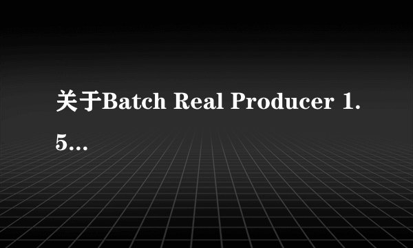 关于Batch Real Producer 1.5.3.1 压制问题？