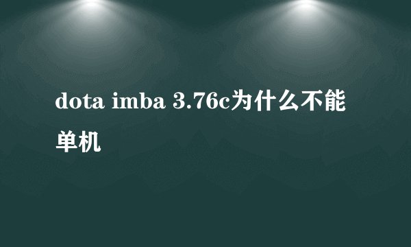 dota imba 3.76c为什么不能单机