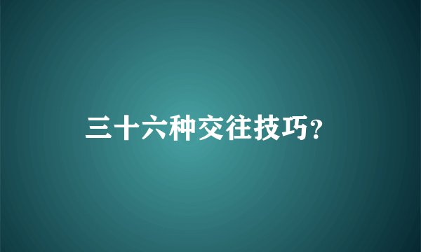 三十六种交往技巧？