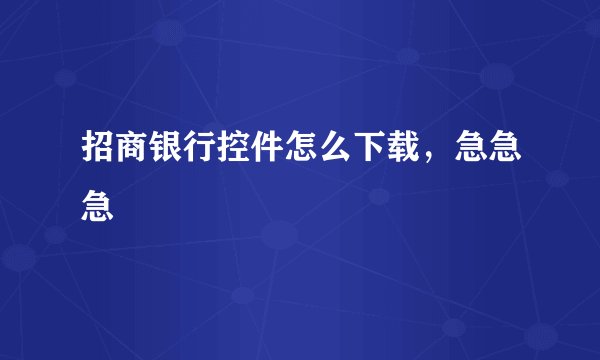 招商银行控件怎么下载，急急急