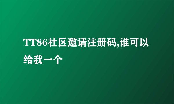 TT86社区邀请注册码,谁可以给我一个