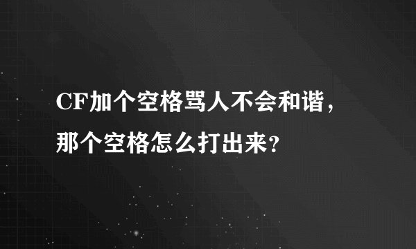 CF加个空格骂人不会和谐，那个空格怎么打出来？