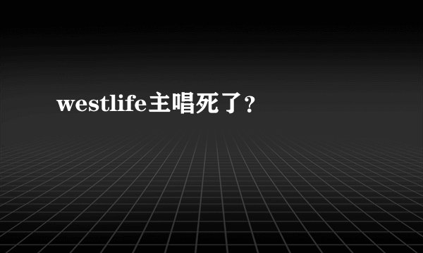 westlife主唱死了？