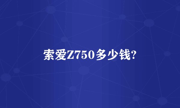 索爱Z750多少钱?