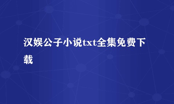 汉娱公子小说txt全集免费下载