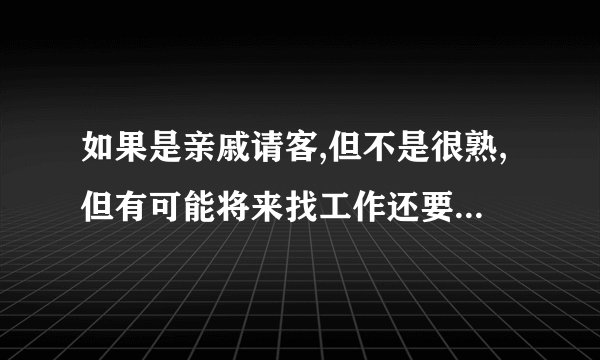 如果是亲戚请客,但不是很熟,但有可能将来找工作还要托他们呢,你们说说有必要去参加
