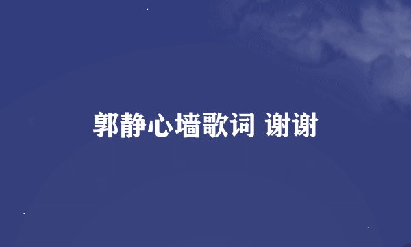 郭静心墙歌词 谢谢