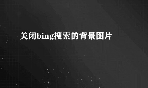 关闭bing搜索的背景图片