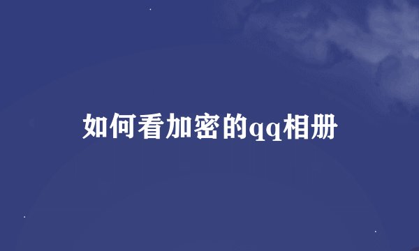 如何看加密的qq相册