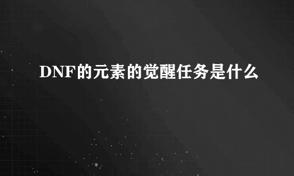 DNF的元素的觉醒任务是什么