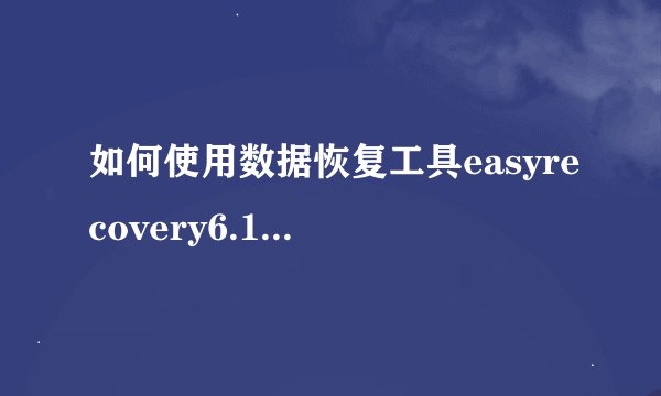 如何使用数据恢复工具easyrecovery6.10中文版
