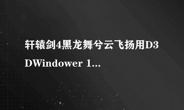 轩辕剑4黑龙舞兮云飞扬用D3DWindower 1.88 还是花屏