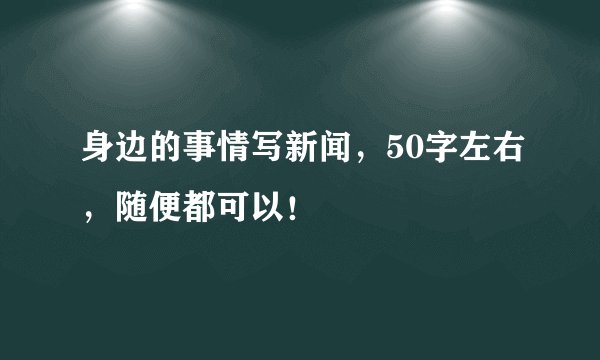 身边的事情写新闻，50字左右，随便都可以！