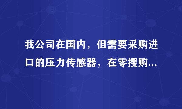 我公司在国内，但需要采购进口的压力传感器，在零搜购买可以实现吗？朋友推荐的，想听听用过的人分享一下