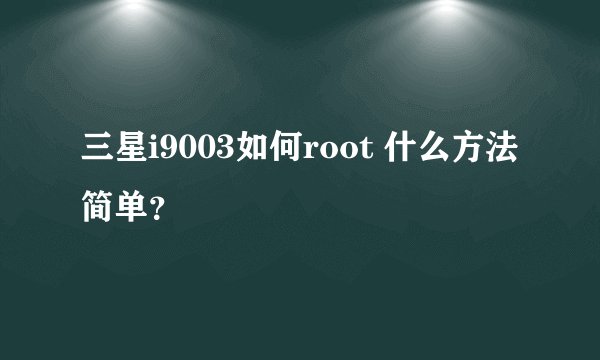 三星i9003如何root 什么方法简单？