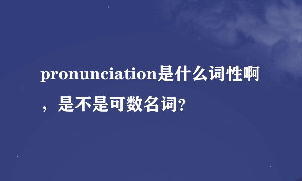 pronunciation是什么词性啊，是不是可数名词？