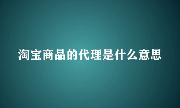 淘宝商品的代理是什么意思