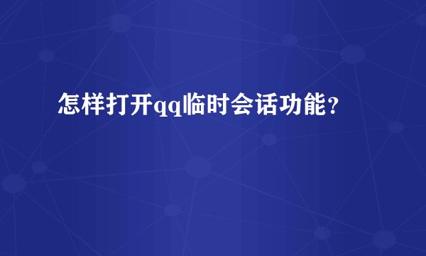 怎样打开qq临时会话功能？