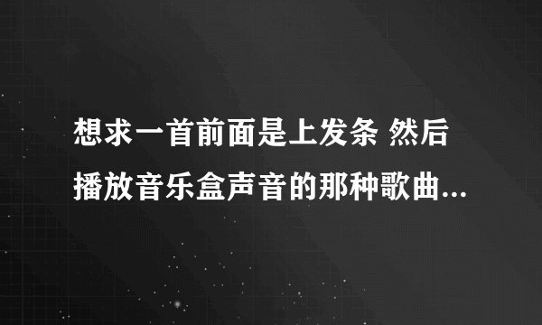 想求一首前面是上发条 然后播放音乐盒声音的那种歌曲。求大神赐教啊