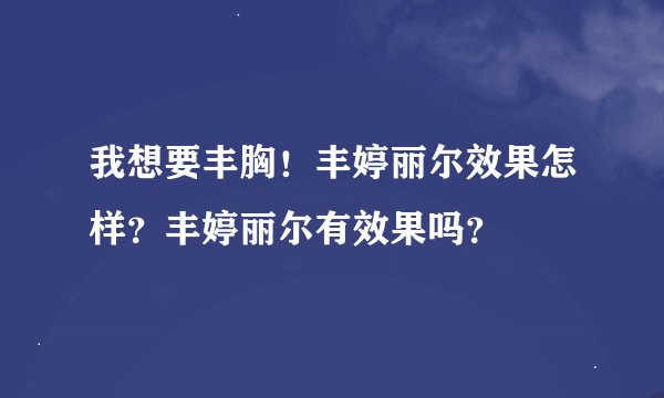 我想要丰胸！丰婷丽尔效果怎样？丰婷丽尔有效果吗？