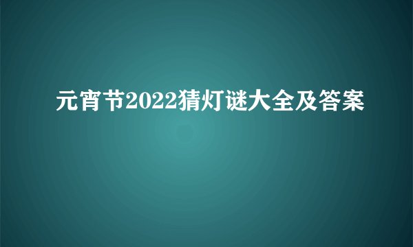 元宵节2022猜灯谜大全及答案