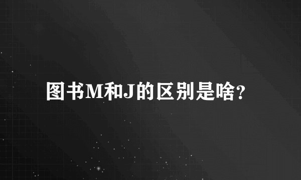 图书M和J的区别是啥？