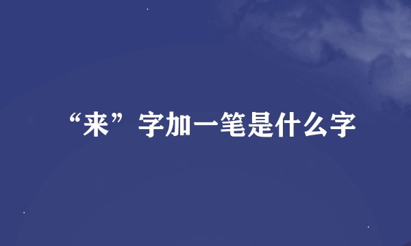 “来”字加一笔是什么字