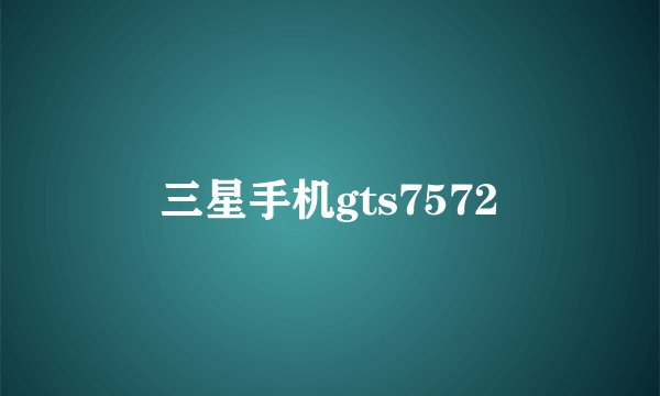 三星手机gts7572