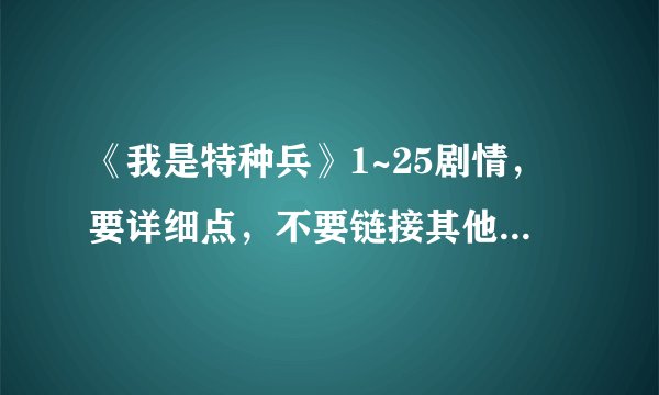 《我是特种兵》1~25剧情，要详细点，不要链接其他网站，别忽悠我。谢谢