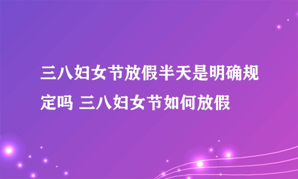 三八妇女节放假半天是明确规定吗 三八妇女节如何放假