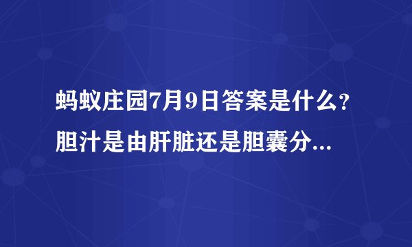 蚂蚁庄园7月9日答案是什么？胆汁是由肝脏还是胆囊分泌的今日答案介绍