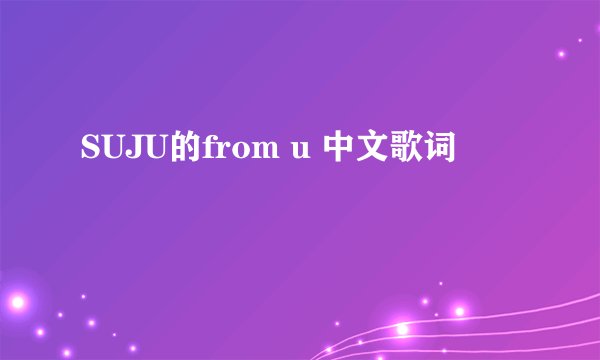SUJU的from u 中文歌词