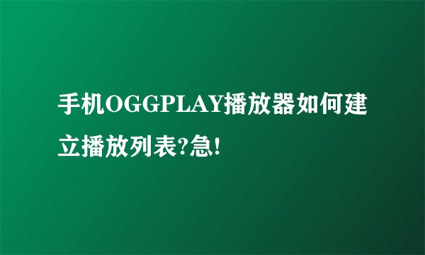 手机OGGPLAY播放器如何建立播放列表?急!