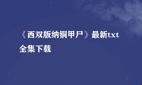 《西双版纳铜甲尸》最新txt全集下载
